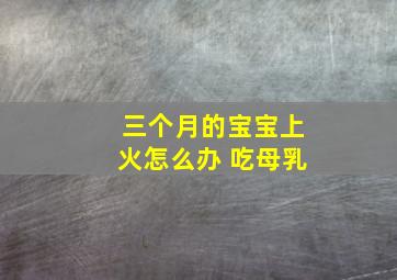 三个月的宝宝上火怎么办 吃母乳